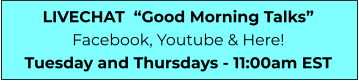LIVECHAT  “Good Morning Talks” Facebook, Youtube & Here! Tuesday and Thursdays - 11:00am EST
