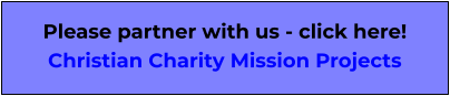 Please partner with us - click here! Christian Charity Mission Projects
